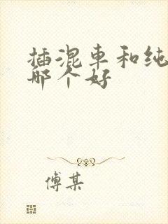 插混车和纯油车哪个好 插混车和纯油车哪个好
