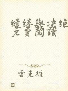缱绻与决绝最新免费阅读