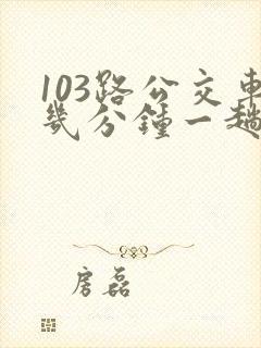 103路公交车几分钟一趟