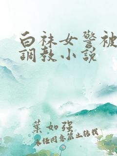 白袜女警被捆绑调教小说