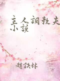 主人调教夫妻奴小说 主人调教夫妻奴小说