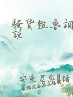 骚货粗鲁调教小说 骚货粗鲁调教小说