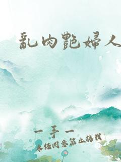 乱肉艳妇人妻 乱肉艳妇人妻