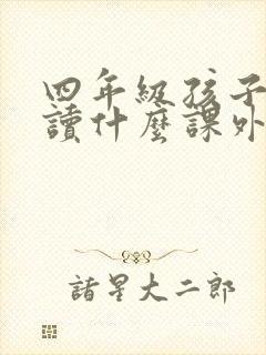 四年级孩子应该读什么课外书