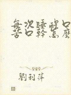 每次睡醒口臭口苦口干怎么回事