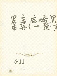 男主病娇黑化短篇集(一发完)