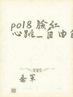 po18 脸红心跳_自由的小说阅读网
