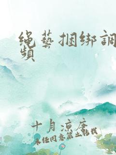 绳艺捆绑调教视频