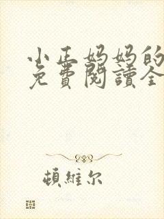 小正妈妈的小说免费阅读全文 小正妈妈的小说免费阅读全文