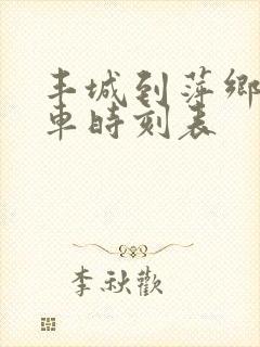 丰城到萍乡的列车时刻表 丰城到萍乡的列车时刻表