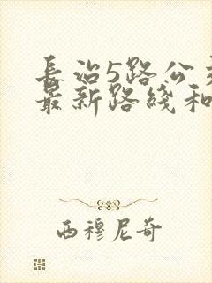 长治5路公交车最新路线和时间表