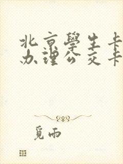 北京学生卡怎么办理公交卡 北京学生卡怎么办理公交卡