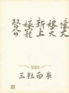 替嫁新娘亿万老公宠上天大结局 替嫁新娘亿万老公宠上天大结局