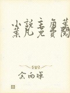 小说主角叶长风叶凡免费阅读