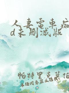 人妻电车痴汉hd未删减版