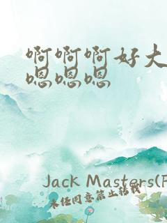 啊啊啊好大好爽嗯嗯嗯 啊啊啊好大好爽嗯嗯嗯