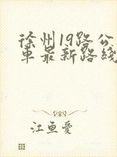 徐州19路公交车最新路线和时间