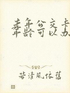 老年公交卡什么年龄可以办 老年公交卡什么年龄可以办
