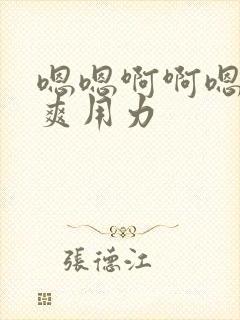 嗯嗯啊啊嗯啊好爽用力