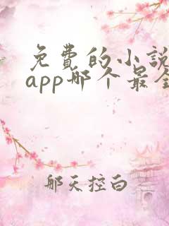 免费的小说阅读app哪个最全 免费的小说阅读app哪个最全
