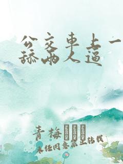 公交车上一个人舔两人逼