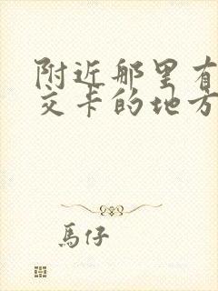 附近那里有充公交卡的地方 附近那里有充公交卡的地方