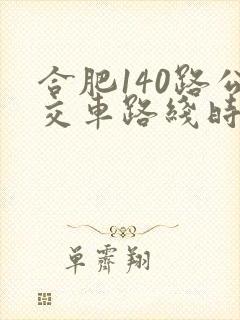 合肥140路公交车路线时间表查询