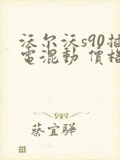 沃尔沃s90插电混动 价格
