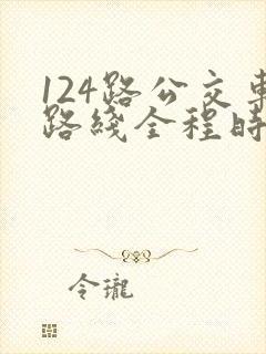 124路公交车路线全程时间