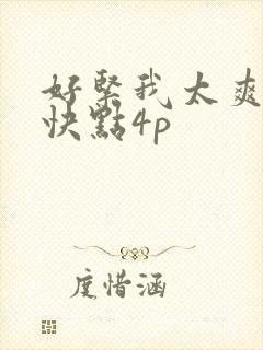 好紧我太爽了再快点4p