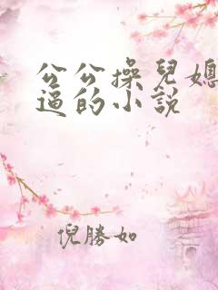 公公操儿媳妇的逼的小说