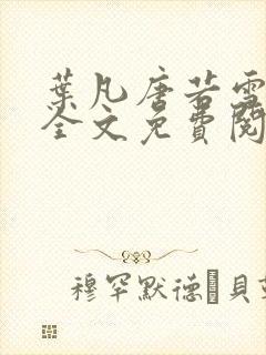 叶凡唐若雪小说全文免费阅读完整版叶天生