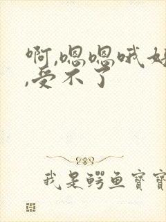 啊,嗯嗯哦好爽,受不了
