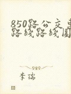 850路公交车路线路线图 850路公交车路线路线图