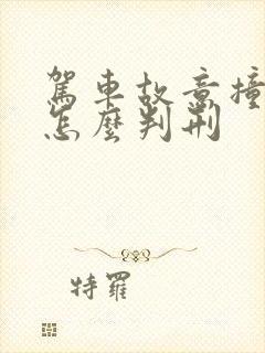 驾车故意撞死人怎么判刑 驾车故意撞死人怎么判刑