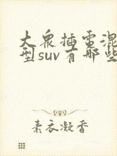 大众插电混动车型suv有哪些