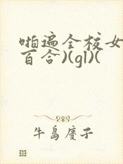 啪遍全校女生(百合)(gl)(