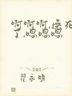 啊啊啊,操死我了,嗯嗯嗯