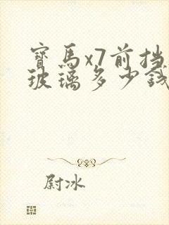 宝马x7前挡风玻璃多少钱啊 宝马x7前挡风玻璃多少钱啊