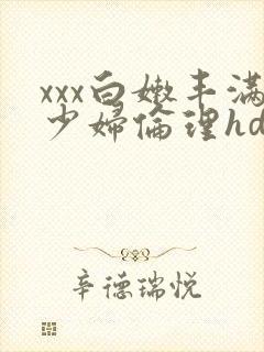 xxx白嫩丰满少妇伦理hd
