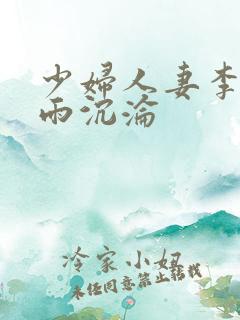 少妇人妻李芬诗雨沉沦 少妇人妻李芬诗雨沉沦