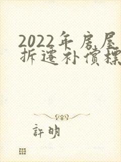 2022年房屋拆迁补偿标准明细