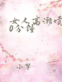女人高潮喷水40分钟