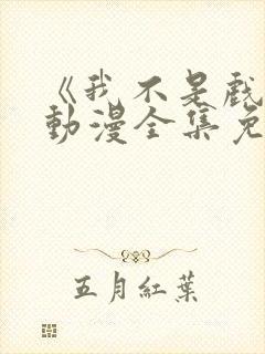《我不是戏神》动漫全集免费观看 《我不是戏神》动漫全集免费观看