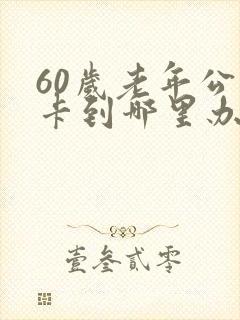 60岁老年公交卡到哪里办