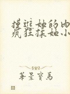 摸进她的内裤里疯狂揉她小说片段