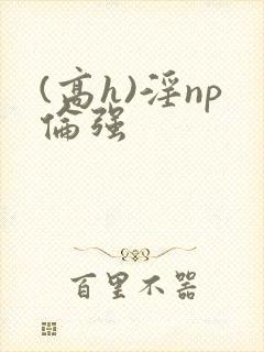 (高h)淫np伦强