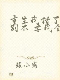 重生我错了,你别不 要我全文免费阅读无弹窗
