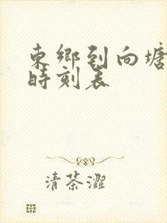 东乡到向塘火车时刻表