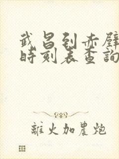 武昌到赤壁火车时刻表查询